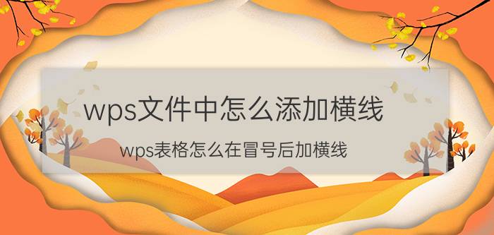 wps文件中怎么添加横线 wps表格怎么在冒号后加横线？